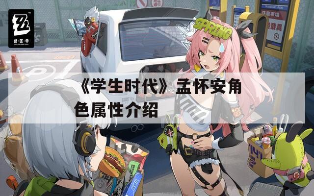 《学生时代》孟怀安角色属性介绍  第1张