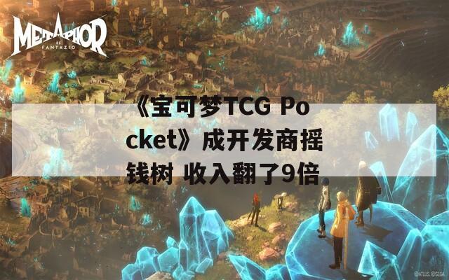 《宝可梦TCG Pocket》成开发商摇钱树 收入翻了9倍  第1张