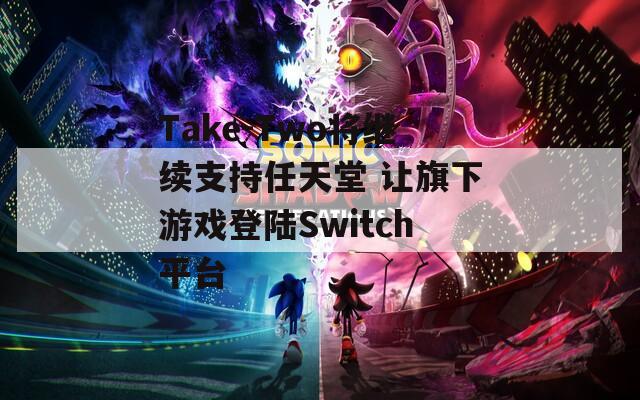 Take-Two将继续支持任天堂 让旗下游戏登陆Switch平台