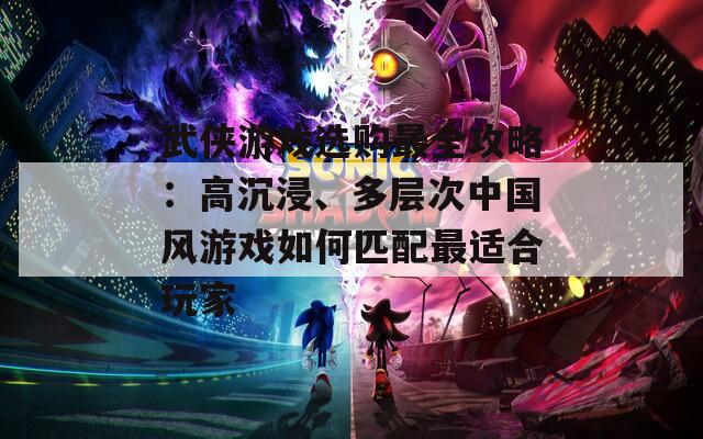 武侠游戏选购最全攻略：高沉浸、多层次中国风游戏如何匹配最适合玩家  第1张
