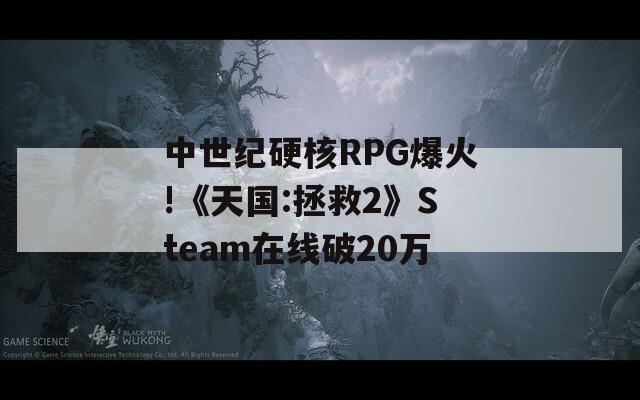 中世纪硬核RPG爆火!《天国:拯救2》Steam在线破20万  第1张