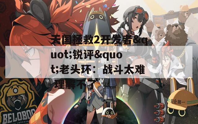 天国拯救2开发者&quot;锐评&quot;老头环：战斗太难 理解不了