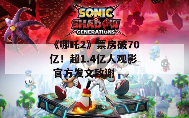 《哪吒2》票房破70亿！超1.4亿人观影 官方发文致谢  第1张