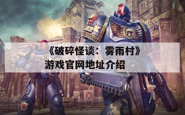 《破碎怪谈：雾雨村》游戏官网地址介绍  第1张