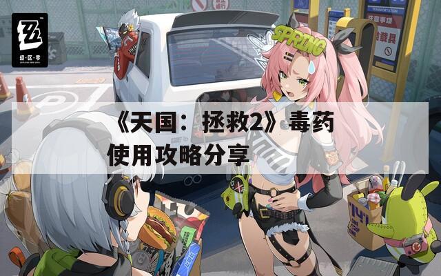 《天国：拯救2》毒药使用攻略分享