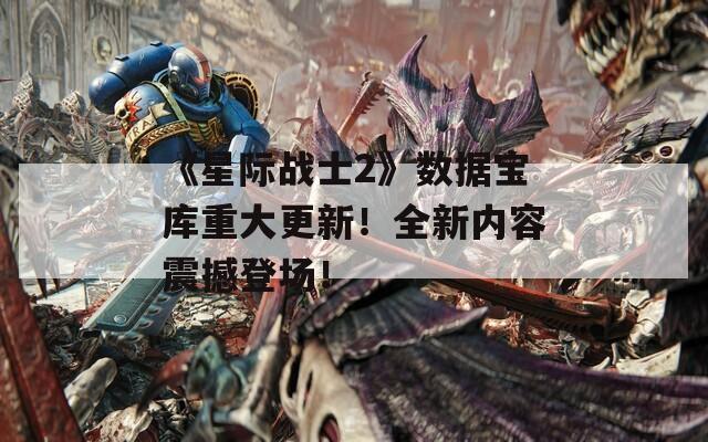 《星际战士2》数据宝库重大更新！全新内容震撼登场！  第1张