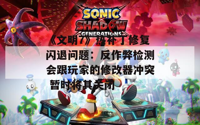 《文明7》热补丁修复闪退问题：反作弊检测会跟玩家的修改器冲突 暂时将其关闭  第1张