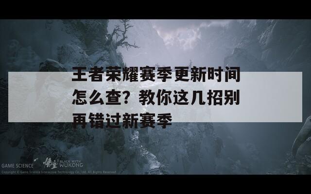 王者荣耀赛季更新时间怎么查？教你这几招别再错过新赛季  第1张