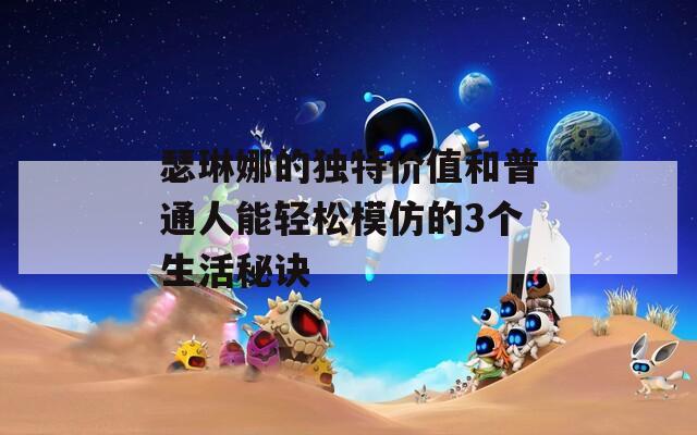 瑟琳娜的独特价值和普通人能轻松模仿的3个生活秘诀