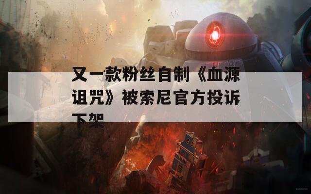 又一款粉丝自制《血源诅咒》被索尼官方投诉下架  第1张