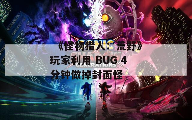  《怪物猎人：荒野》玩家利用 BUG 4分钟做掉封面怪 第1张