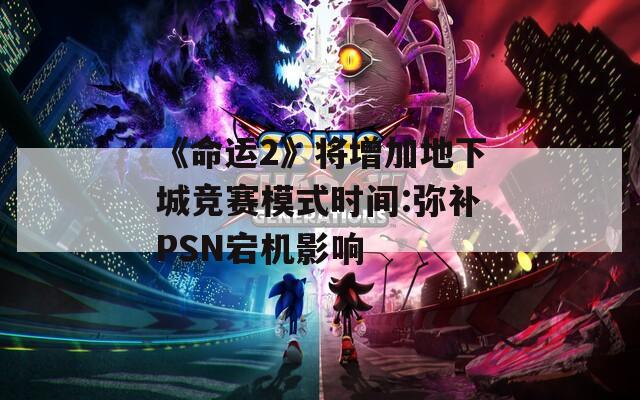 《命运2》将增加地下城竞赛模式时间:弥补PSN宕机影响  第1张