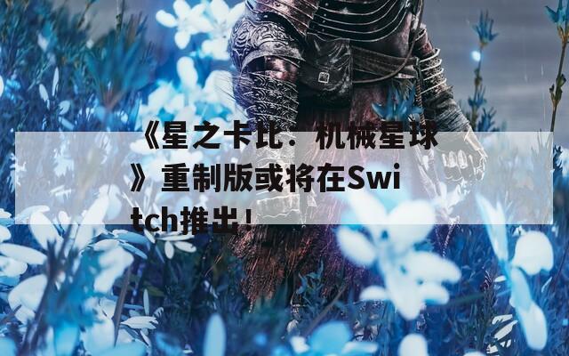 《星之卡比：机械星球》重制版或将在Switch推出！