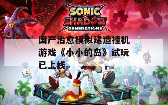 国产治愈模拟建造挂机游戏《小小的岛》试玩已上线  第1张
