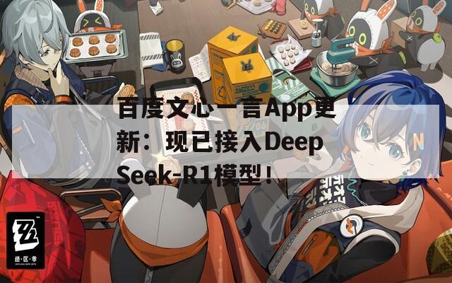 百度文心一言App更新：现已接入DeepSeek-R1模型！  第1张
