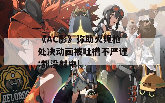 《AC影》弥助火绳枪处决动画被吐槽不严谨:都没射中!  第1张