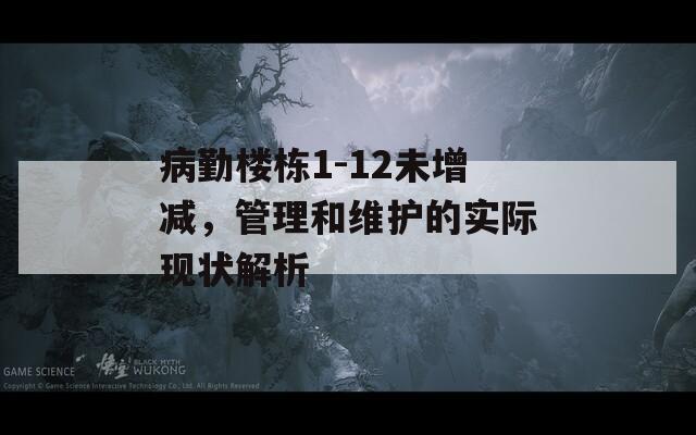 病勤楼栋1-12未增减，管理和维护的实际现状解析