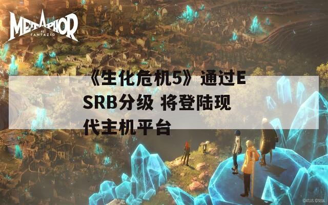 《生化危机5》通过ESRB分级 将登陆现代主机平台