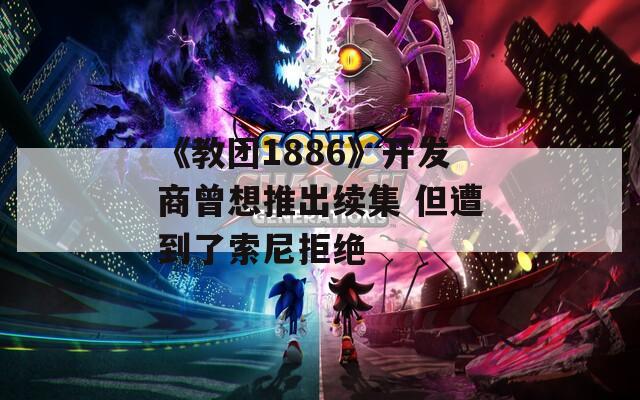 《教团1886》开发商曾想推出续集 但遭到了索尼拒绝  第1张
