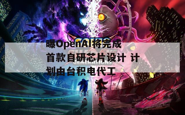 曝OpenAI将完成首款自研芯片设计 计划由台积电代工  第1张