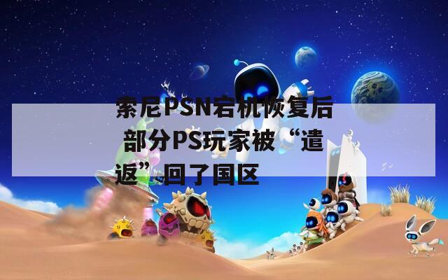 索尼PSN宕机恢复后 部分PS玩家被“遣返”回了国区  第1张