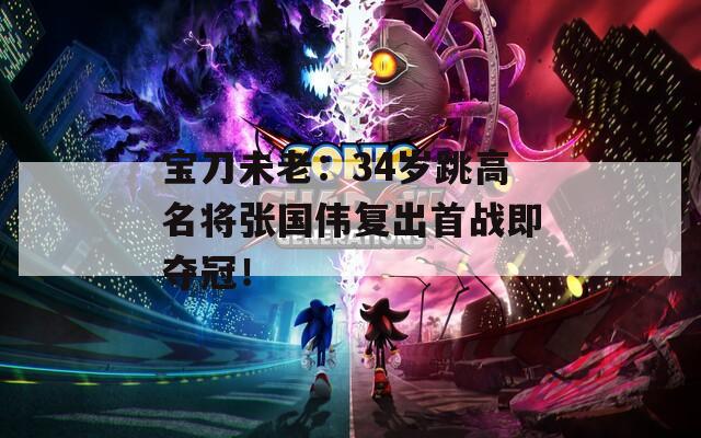 宝刀未老：34岁跳高名将张国伟复出首战即夺冠！