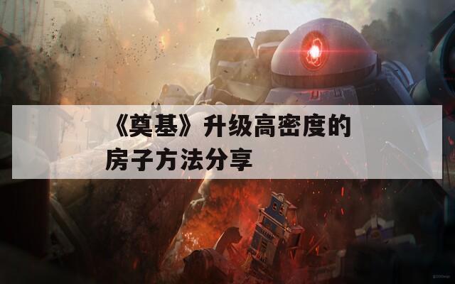 《奠基》升级高密度的房子方法分享