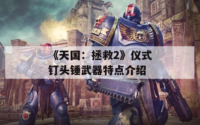 《天国：拯救2》仪式钉头锤武器特点介绍  第1张