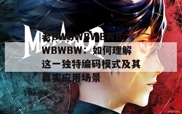 老BWBWBWBWBWBWBW：如何理解这一独特编码模式及其真实应用场景