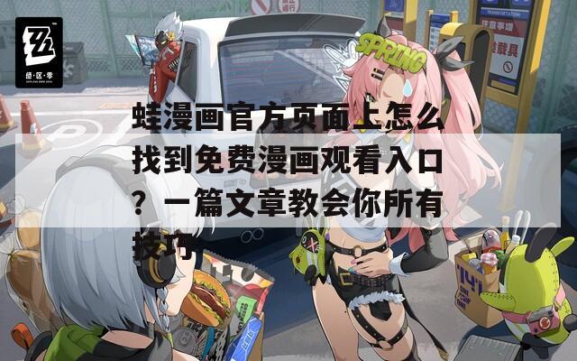 蛙漫画官方页面上怎么找到免费漫画观看入口？一篇文章教会你所有技巧  第1张