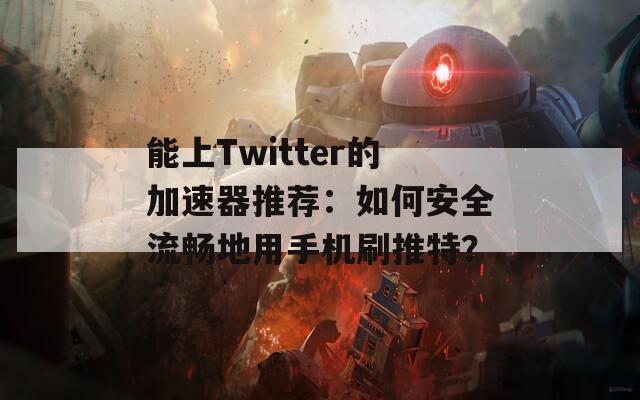 能上Twitter的加速器推荐：如何安全流畅地用手机刷推特？  第1张
