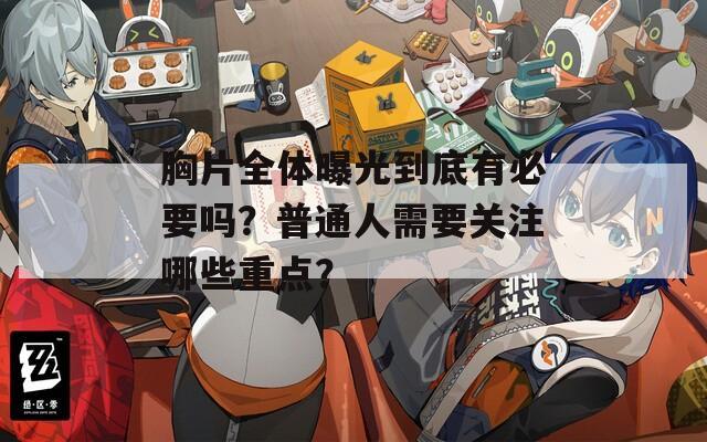 胸片全体曝光到底有必要吗？普通人需要关注哪些重点？  第1张