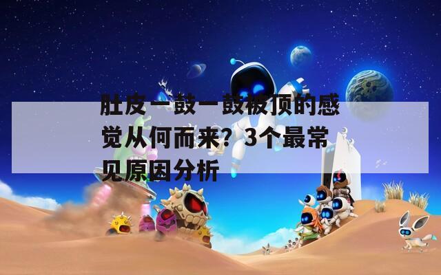 肚皮一鼓一鼓被顶的感觉从何而来？3个最常见原因分析  第1张