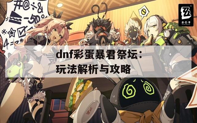 dnf彩蛋暴君祭坛：玩法解析与攻略  第1张