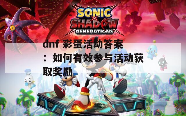 dnf 彩蛋活动答案：如何有效参与活动获取奖励  第1张