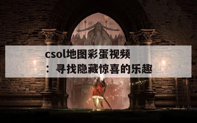 csol地图彩蛋视频：寻找隐藏惊喜的乐趣  第1张