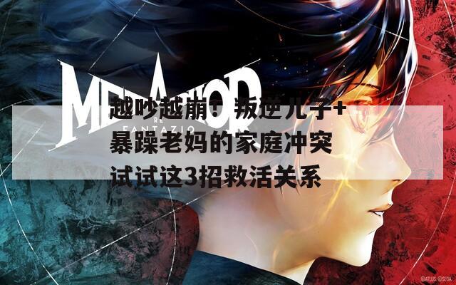 越吵越崩！叛逆儿子+暴躁老妈的家庭冲突 试试这3招救活关系  第1张