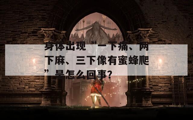 身体出现“一下痛、两下麻、三下像有蜜蜂爬”是怎么回事？