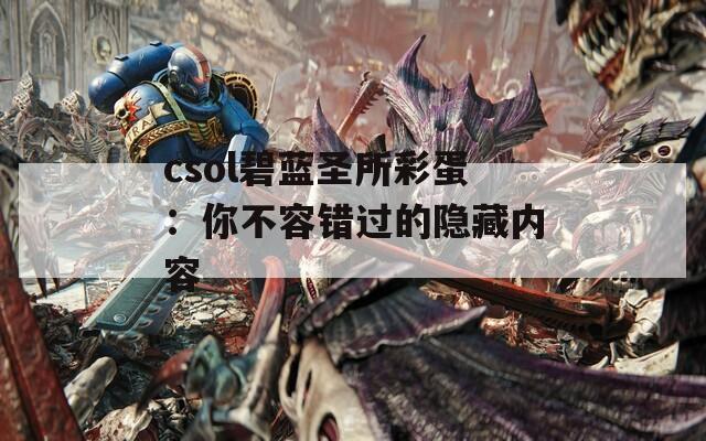 csol碧蓝圣所彩蛋：你不容错过的隐藏内容  第1张