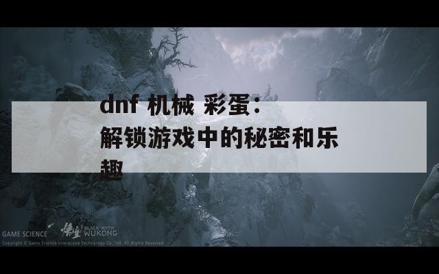dnf 机械 彩蛋：解锁游戏中的秘密和乐趣  第1张