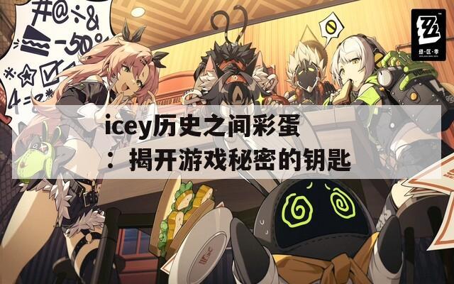 icey历史之间彩蛋：揭开游戏秘密的钥匙  第1张