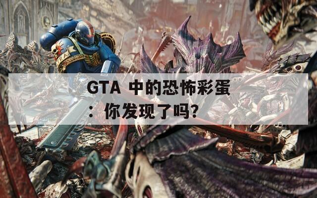 GTA 中的恐怖彩蛋：你发现了吗？  第1张