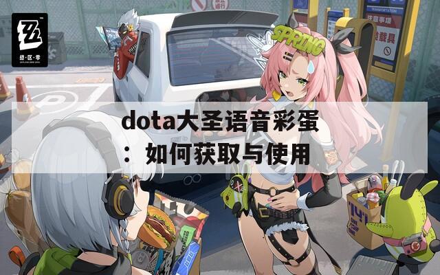 dota大圣语音彩蛋：如何获取与使用  第1张
