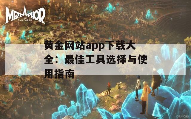 黄金网站app下载大全：最佳工具选择与使用指南  第1张