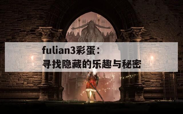 fulian3彩蛋：寻找隐藏的乐趣与秘密  第1张