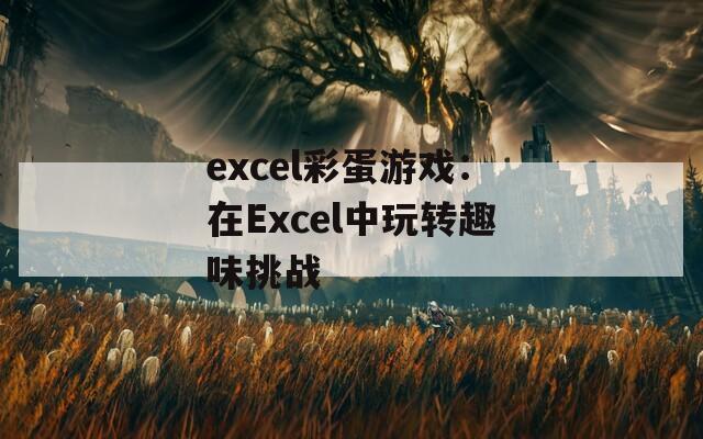 excel彩蛋游戏：在Excel中玩转趣味挑战  第1张