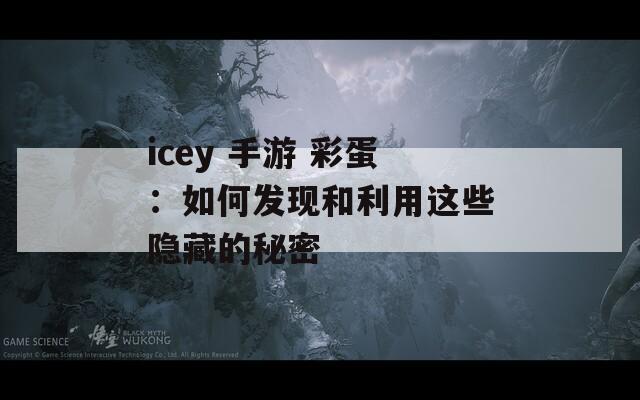 icey 手游 彩蛋：如何发现和利用这些隐藏的秘密  第1张