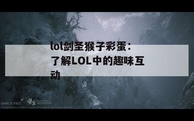 lol剑圣猴子彩蛋：了解LOL中的趣味互动  第1张