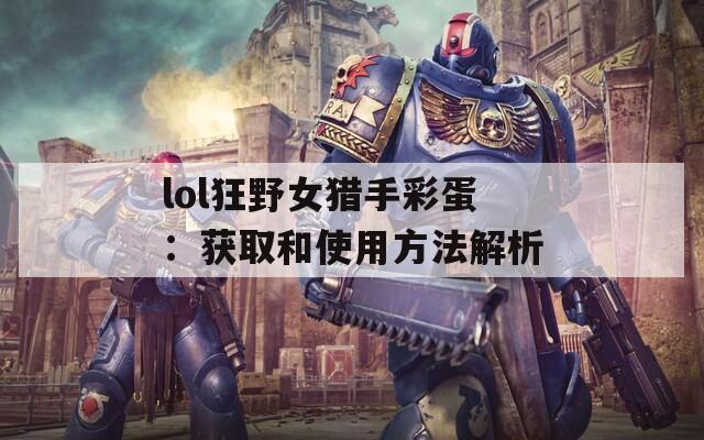 lol狂野女猎手彩蛋：获取和使用方法解析  第1张