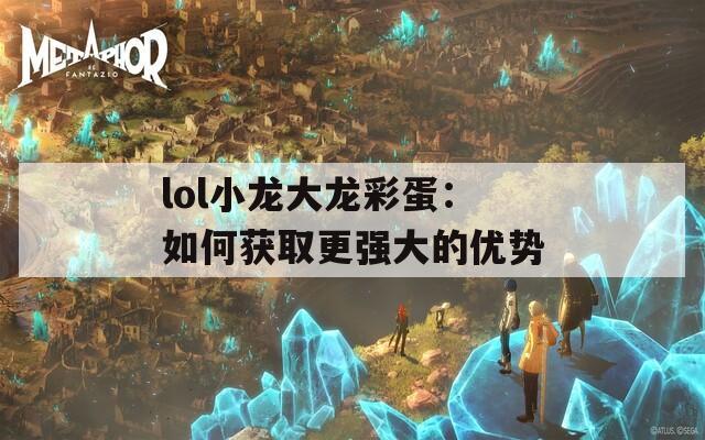 lol小龙大龙彩蛋：如何获取更强大的优势  第1张